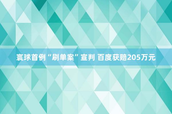 寰球首例“刷单案”宣判 百度获赔205万元